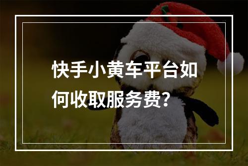 快手小黄车平台如何收取服务费?