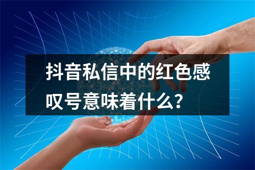 抖音私信中的红色感叹号意味着什么?