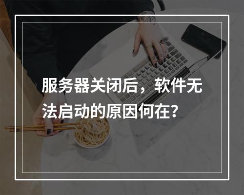 服务器关闭后,软件无法启动的原因何在?