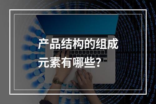 产品结构的组成元素有哪些?