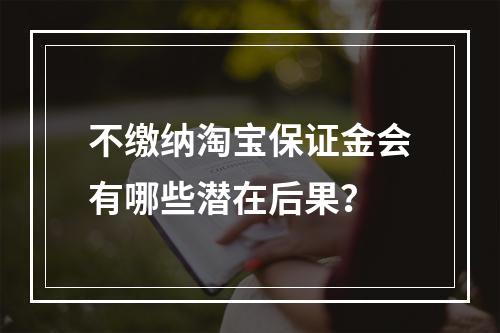不缴纳淘宝保证金会有哪些潜在后果?