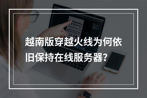 越南版穿越火线为何依旧保持在线服务器?