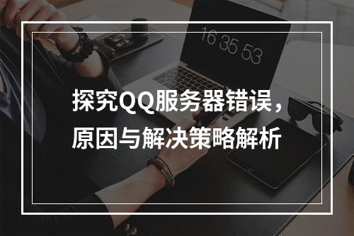 探究QQ服务器错误,原因与解决策略解析