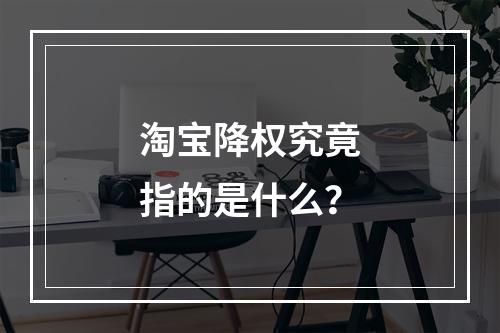 淘宝降权究竟指的是什么?