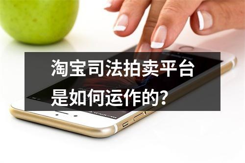 淘宝司法拍卖平台是如何运作的?