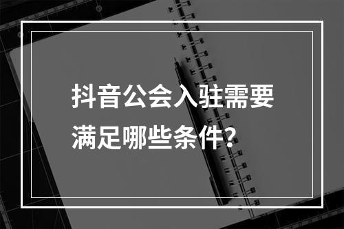 抖音公会入驻需要满足哪些条件?