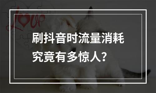 刷抖音时流量消耗究竟有多惊人?
