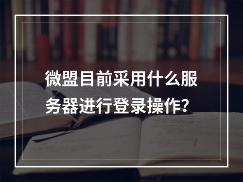 微盟目前采用什么服务器进行登录操作?