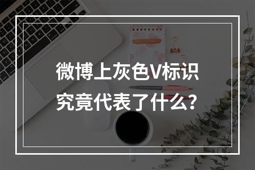 微博上灰色V标识究竟代表了什么?