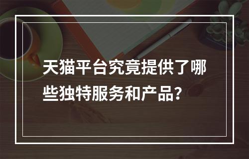 天猫平台究竟提供了哪些独特服务和产品?