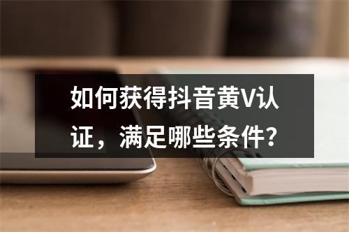 如何获得抖音黄V认证,满足哪些条件?
