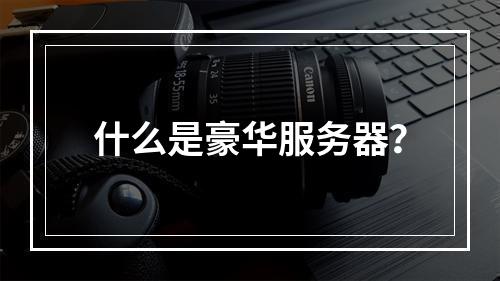 什么是豪华服务器?