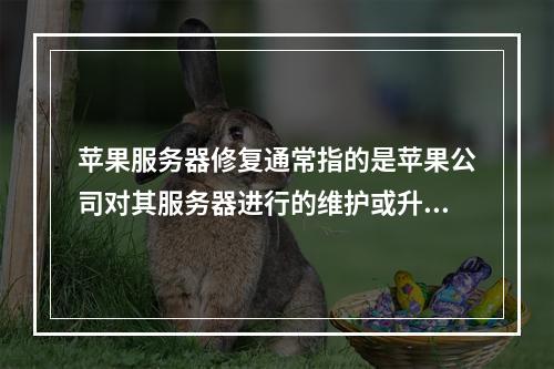 苹果服务器修复通常指的是苹果公司对其服务器进行的维护或升级工作,以解决存在的问题、提高服务性能或增加新的功能。这个过程可能涉及到软件更新、硬件更换或系统配置的调