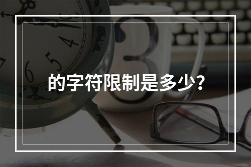 的字符限制是多少?