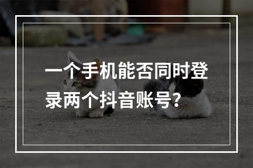 一个手机能否同时登录两个抖音账号?