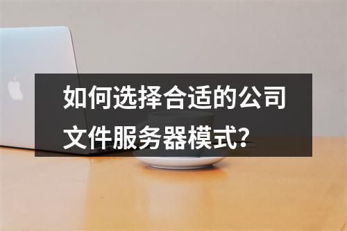 如何选择合适的公司文件服务器模式?
