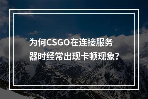 为何CSGO在连接服务器时经常出现卡顿现象?