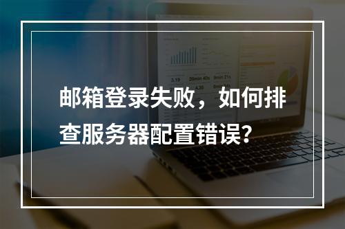 邮箱登录失败,如何排查服务器配置错误?