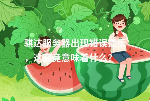 骐达服务器出现错误提示,这究竟意味着什么?