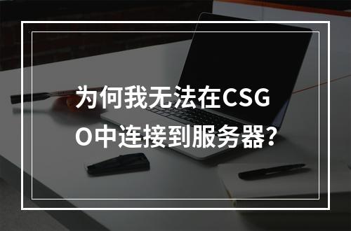 为何我无法在CSGO中连接到服务器?