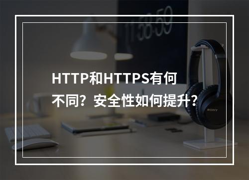 HTTP和HTTPS有何不同?安全性如何提升?
