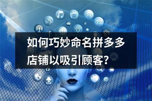 如何巧妙命名拼多多店铺以吸引顾客?