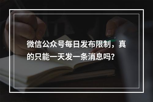 微信公众号每日发布限制,真的只能一天发一条消息吗?