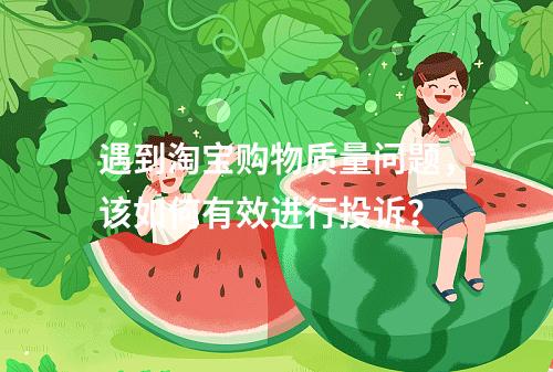 遇到淘宝购物质量问题,该如何有效进行投诉?