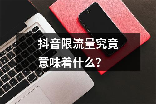 抖音限流量究竟意味着什么?