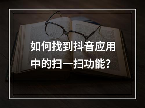 如何找到抖音应用中的扫一扫功能?