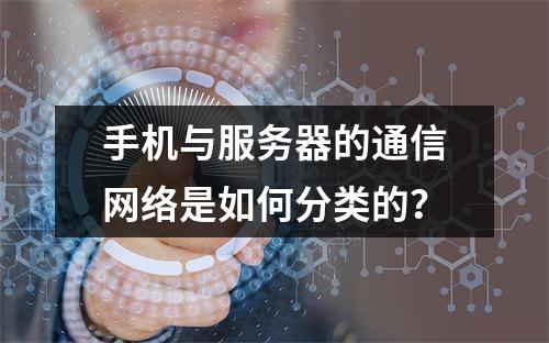 手机与服务器的通信网络是如何分类的?