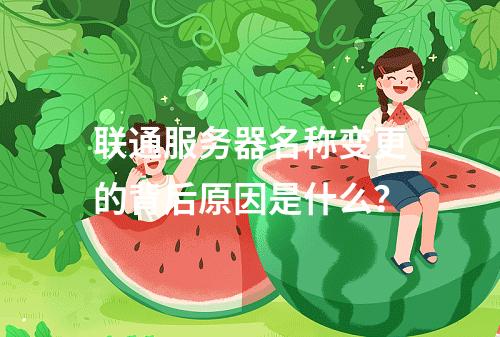 联通服务器名称变更的背后原因是什么?