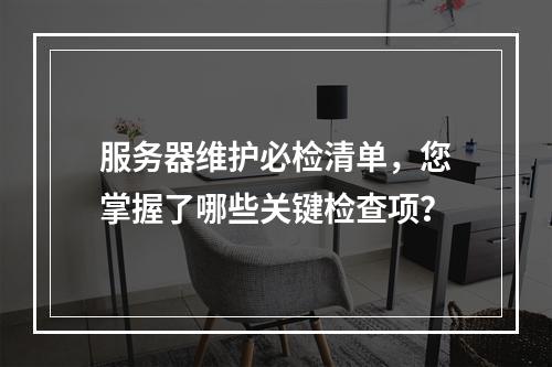 服务器维护必检清单,您掌握了哪些关键检查项?