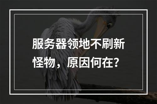 服务器领地不刷新怪物,原因何在?