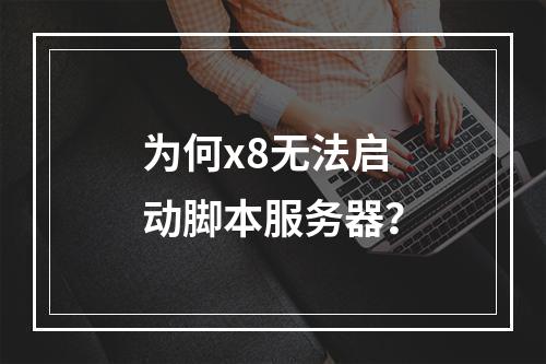 为何x8无法启动脚本服务器?
