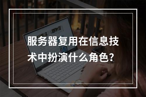 服务器复用在信息技术中扮演什么角色?