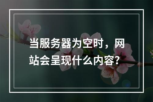 当服务器为空时,网站会呈现什么内容?