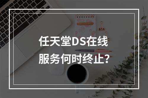 任天堂DS在线服务何时终止?