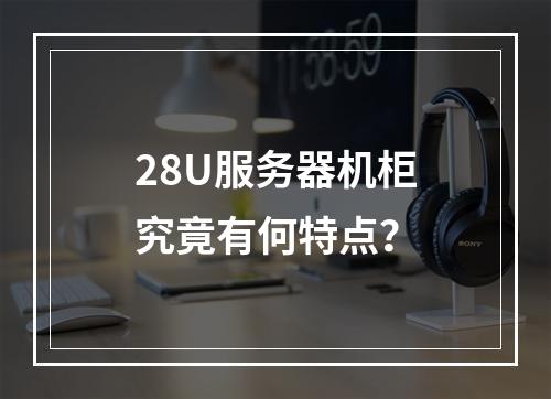 28U服务器机柜究竟有何特点?