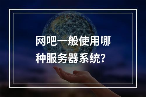 网吧一般使用哪种服务器系统?