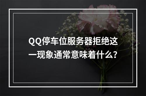 QQ停车位服务器拒绝这一现象通常意味着什么?