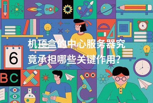 机顶盒的中心服务器究竟承担哪些关键作用?
