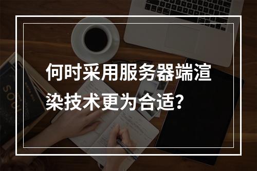 何时采用服务器端渲染技术更为合适?