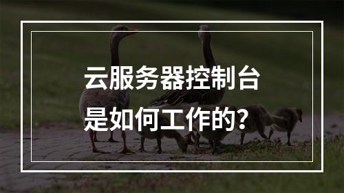 云服务器控制台是如何工作的?