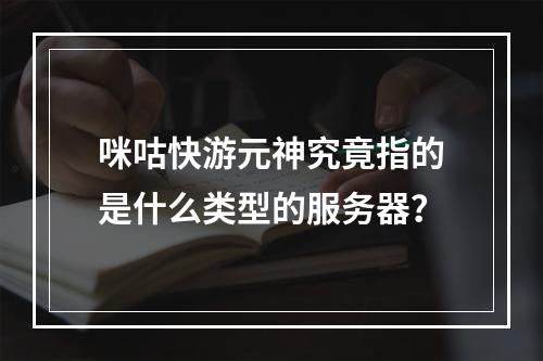 咪咕快游元神究竟指的是什么类型的服务器?