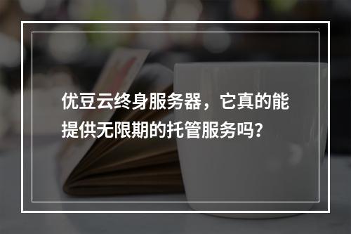 优豆云终身服务器,它真的能提供无限期的托管服务吗?