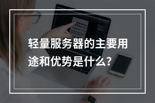 轻量服务器的主要用途和优势是什么?