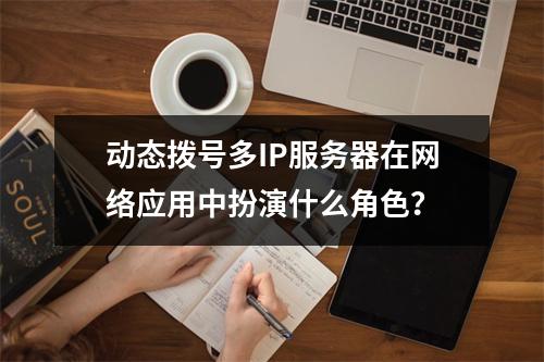 动态拨号多IP服务器在网络应用中扮演什么角色?