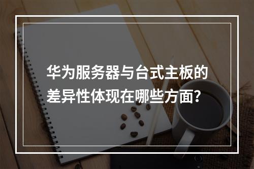 华为服务器与台式主板的差异性体现在哪些方面?