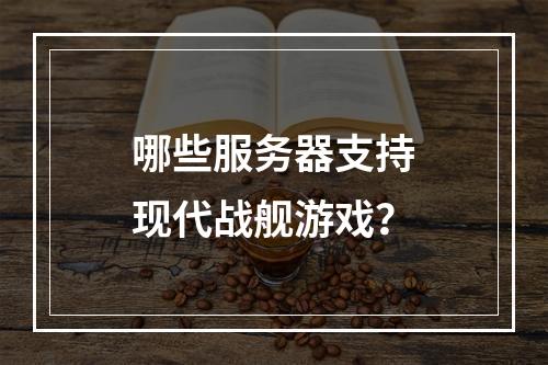 哪些服务器支持现代战舰游戏?